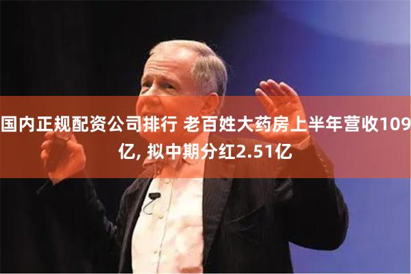 国内正规配资公司排行 老百姓大药房上半年营收109亿, 拟中期分红2.51亿